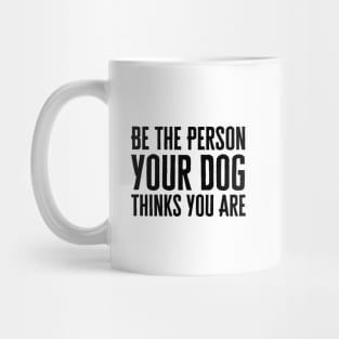 Be The Person Your Dog Thinks You Are Mug